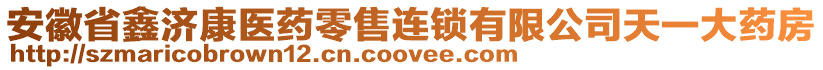 安徽省鑫濟(jì)康醫(yī)藥零售連鎖有限公司天一大藥房