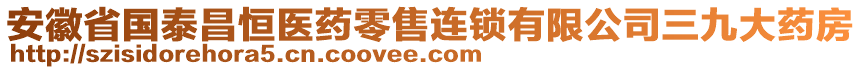 安徽省國(guó)泰昌恒醫(yī)藥零售連鎖有限公司三九大藥房