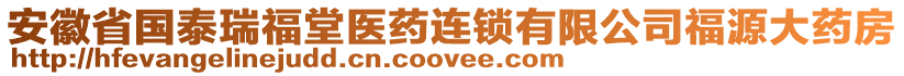 安徽省國泰瑞福堂醫(yī)藥連鎖有限公司福源大藥房