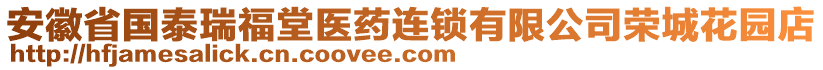 安徽省國泰瑞福堂醫(yī)藥連鎖有限公司榮城花園店