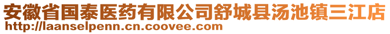 安徽省國泰醫(yī)藥有限公司舒城縣湯池鎮(zhèn)三江店