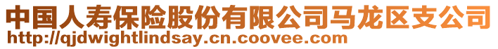 中國人壽保險股份有限公司馬龍區(qū)支公司