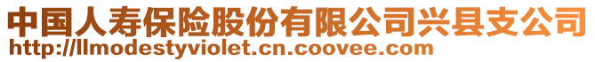 中國人壽保險(xiǎn)股份有限公司興縣支公司