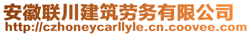 安徽聯(lián)川建筑勞務(wù)有限公司