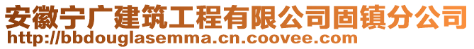 安徽宁广建筑工程有限公司固镇分公司