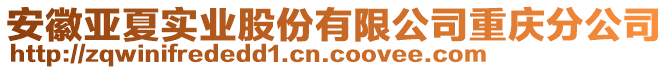 安徽亞夏實(shí)業(yè)股份有限公司重慶分公司