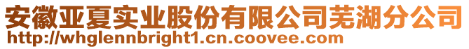 安徽亞夏實(shí)業(yè)股份有限公司蕪湖分公司