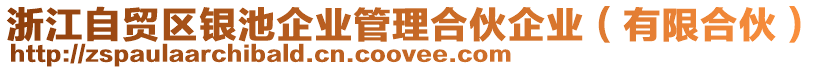 浙江自貿(mào)區(qū)銀池企業(yè)管理合伙企業(yè)（有限合伙）