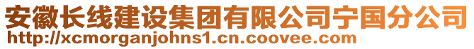 安徽長(zhǎng)線建設(shè)集團(tuán)有限公司寧國分公司