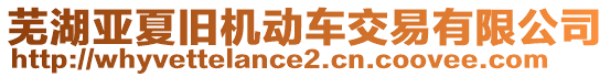 蕪湖亞夏舊機(jī)動(dòng)車交易有限公司