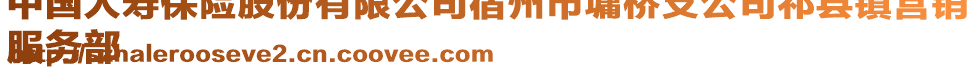 中國人壽保險股份有限公司宿州市墉橋支公司祁縣鎮(zhèn)營銷
服務(wù)部