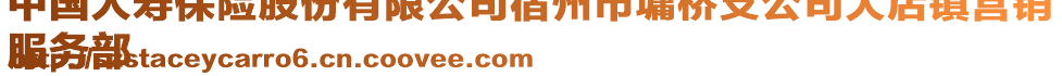 中国人寿保险股份有限公司宿州市墉桥支公司大店镇营销
服务部