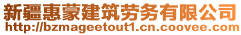 新疆惠蒙建筑勞務(wù)有限公司