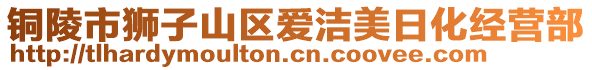 銅陵市獅子山區(qū)愛潔美日化經(jīng)營部