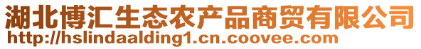 湖北博匯生態(tài)農(nóng)產(chǎn)品商貿(mào)有限公司