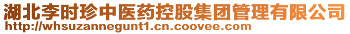 湖北李時珍中醫(yī)藥控股集團管理有限公司