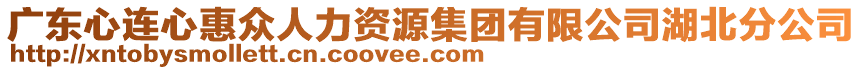 廣東心連心惠眾人力資源集團(tuán)有限公司湖北分公司