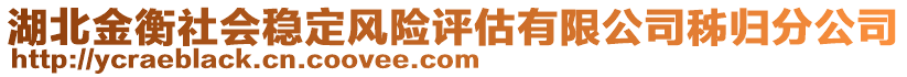 湖北金衡社會(huì)穩(wěn)定風(fēng)險(xiǎn)評(píng)估有限公司秭歸分公司