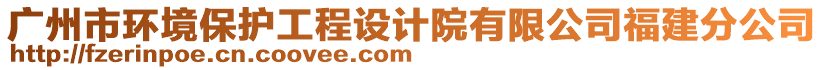 廣州市環(huán)境保護(hù)工程設(shè)計(jì)院有限公司福建分公司