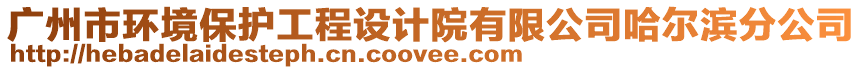 廣州市環(huán)境保護(hù)工程設(shè)計(jì)院有限公司哈爾濱分公司