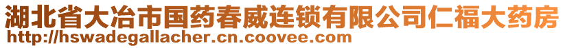 湖北省大冶市国药春威连锁有限公司仁福大药房