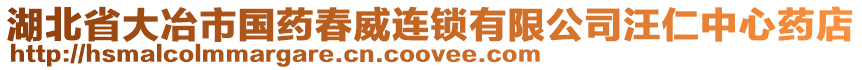 湖北省大冶市國(guó)藥春威連鎖有限公司汪仁中心藥店