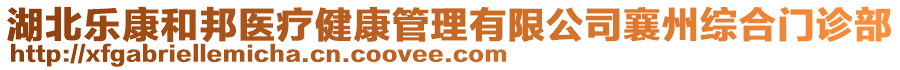 湖北樂康和邦醫(yī)療健康管理有限公司襄州綜合門診部