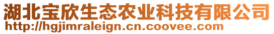 湖北寶欣生態(tài)農(nóng)業(yè)科技有限公司