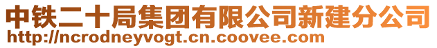 中鐵二十局集團有限公司新建分公司