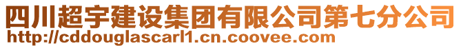 四川超宇建设集团有限公司第七分公司