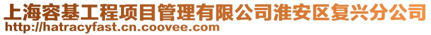 上海容基工程项目管理有限公司淮安区复兴分公司