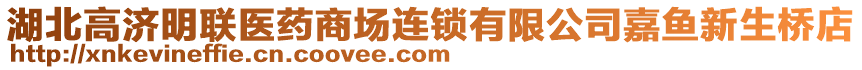 湖北高濟明聯(lián)醫(yī)藥商場連鎖有限公司嘉魚新生橋店