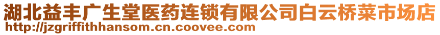 湖北益豐廣生堂醫(yī)藥連鎖有限公司白云橋菜市場(chǎng)店