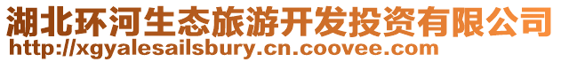 湖北環(huán)河生態(tài)旅游開發(fā)投資有限公司