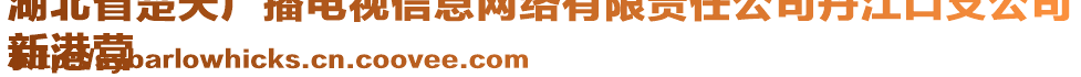 湖北省楚天廣播電視信息網(wǎng)絡有限責任公司丹江口支公司
新港營