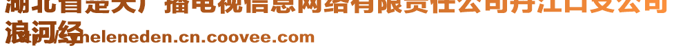 湖北省楚天广播电视信息网络有限责任公司丹江口支公司
浪河经