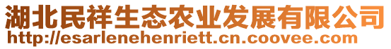 湖北民祥生態(tài)農(nóng)業(yè)發(fā)展有限公司