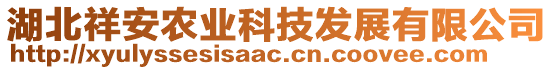 湖北祥安農(nóng)業(yè)科技發(fā)展有限公司