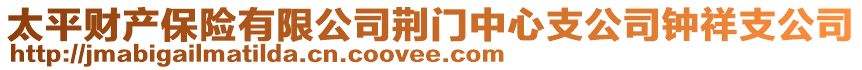 太平財(cái)產(chǎn)保險(xiǎn)有限公司荊門中心支公司鐘祥支公司