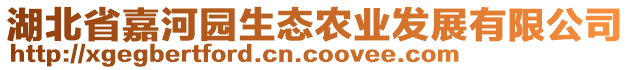 湖北省嘉河園生態(tài)農(nóng)業(yè)發(fā)展有限公司