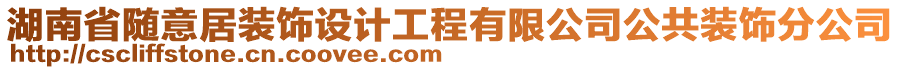 湖南省隨意居裝飾設(shè)計(jì)工程有限公司公共裝飾分公司