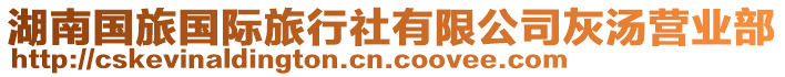 湖南國(guó)旅國(guó)際旅行社有限公司灰湯營(yíng)業(yè)部