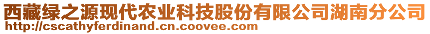 西藏綠之源現(xiàn)代農(nóng)業(yè)科技股份有限公司湖南分公司