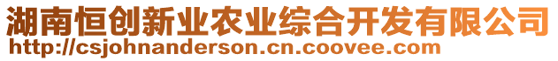 湖南恒創(chuàng)新業(yè)農(nóng)業(yè)綜合開發(fā)有限公司