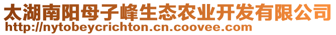 太湖南陽母子峰生態(tài)農(nóng)業(yè)開發(fā)有限公司