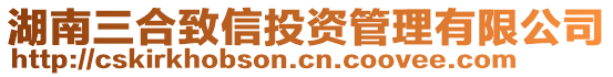 湖南三合致信投資管理有限公司