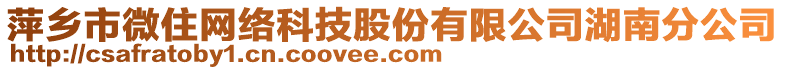 萍鄉(xiāng)市微住網(wǎng)絡(luò)科技股份有限公司湖南分公司