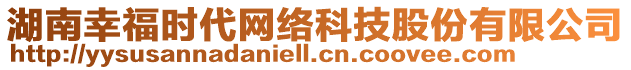 湖南幸福時(shí)代網(wǎng)絡(luò)科技股份有限公司