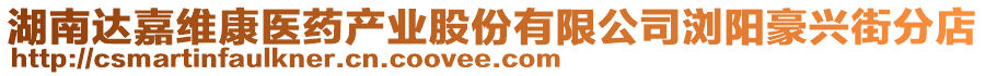 湖南達嘉維康醫(yī)藥產(chǎn)業(yè)股份有限公司瀏陽豪興街分店