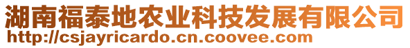 湖南福泰地農(nóng)業(yè)科技發(fā)展有限公司